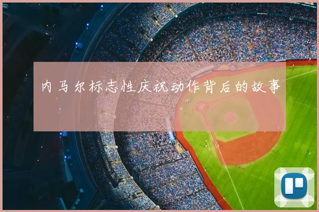 内马尔标志性庆祝动作背后的故事