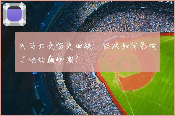 内马尔受伤史回顾：伤病如何影响了他的巅峰期？
