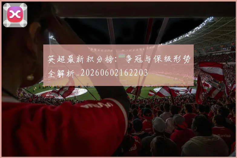 英超最新积分榜:争冠与保级形势全解析_20260602162203
