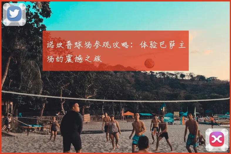诺坎普球场参观攻略：体验巴萨主场的震撼之旅