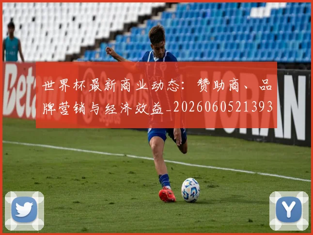 世界杯最新商业动态：赞助商、品牌营销与经济效益_20260605213931