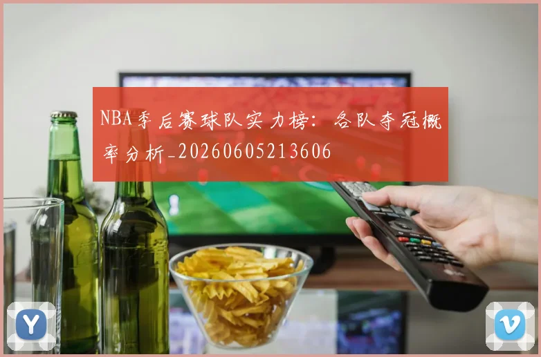 NBA季后赛球队实力榜：各队夺冠概率分析_20260605213606