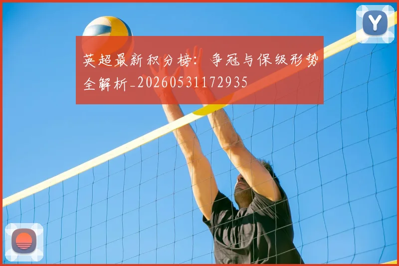 英超最新积分榜:争冠与保级形势全解析_20260531172935