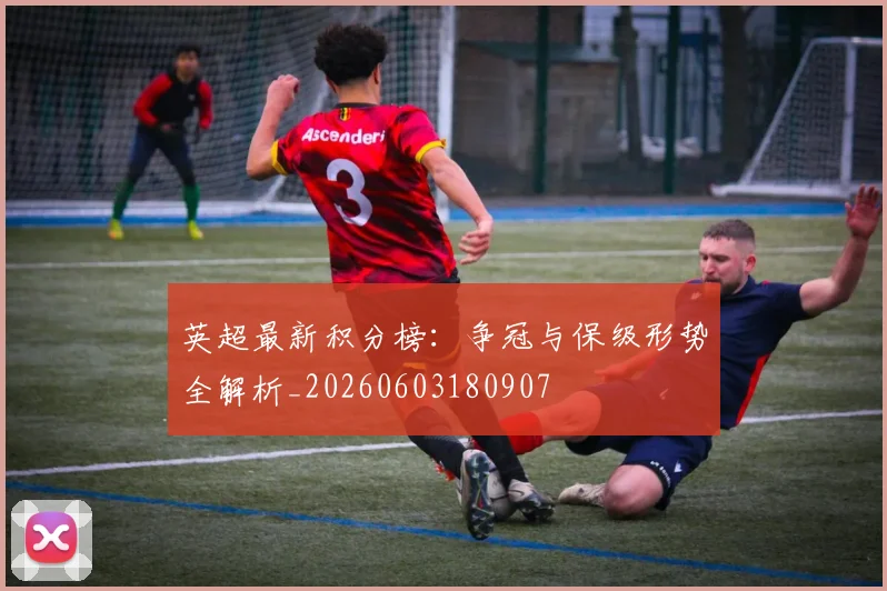 英超最新积分榜：争冠与保级形势全解析_20260603180907