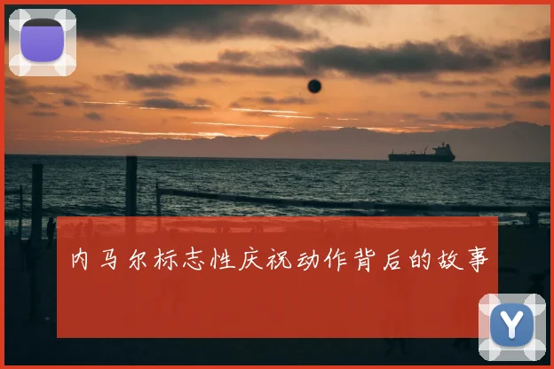 内马尔标志性庆祝动作背后的故事