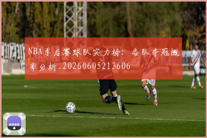 NBA季后赛球队实力榜：各队夺冠概率分析_20260605213606