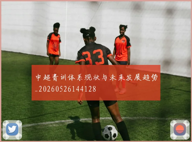 中超青训体系现状与未来发展趋势_20260526144128