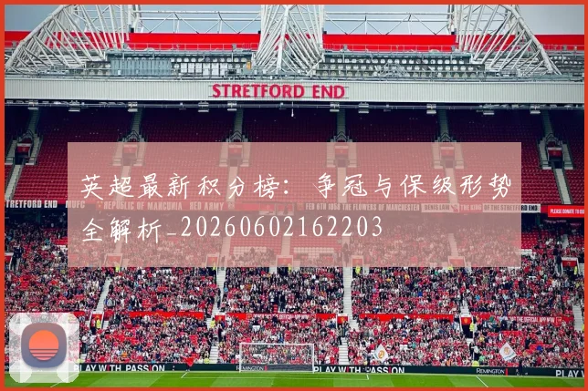 英超最新积分榜：争冠与保级形势全解析_20260602162203